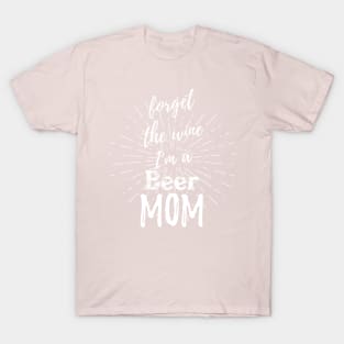 Forget The Wine I'm a Beer Mom T-Shirt